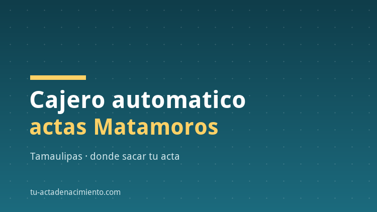 Cajero automatico acta de nacimiento Matamoros
