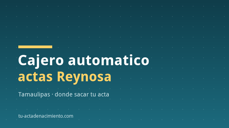 Cajero automatico acta de nacimiento Reynosa
