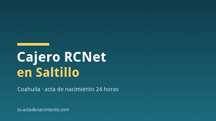 Cajero RCNet acta de nacimiento Saltillo